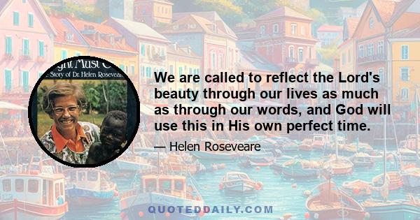 We are called to reflect the Lord's beauty through our lives as much as through our words, and God will use this in His own perfect time.