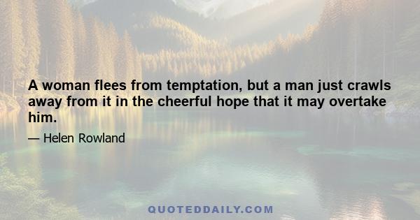 A woman flees from temptation, but a man just crawls away from it in the cheerful hope that it may overtake him.