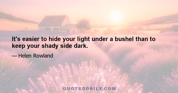 It's easier to hide your light under a bushel than to keep your shady side dark.