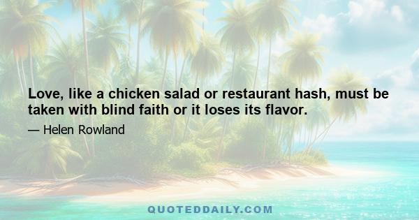 Love, like a chicken salad or restaurant hash, must be taken with blind faith or it loses its flavor.