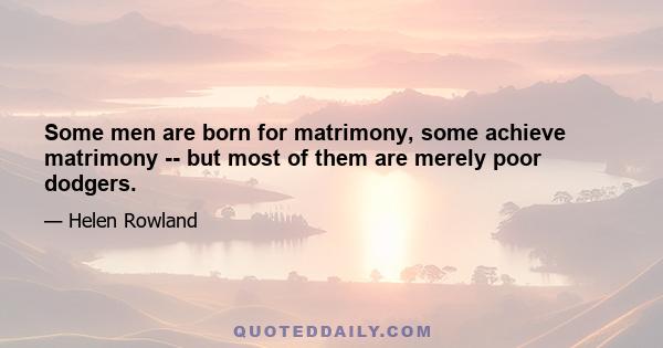 Some men are born for matrimony, some achieve matrimony -- but most of them are merely poor dodgers.