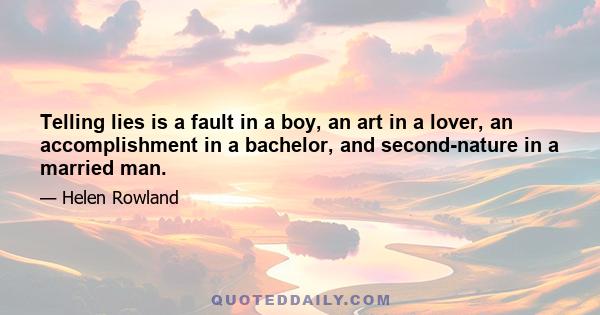 Telling lies is a fault in a boy, an art in a lover, an accomplishment in a bachelor, and second-nature in a married man.