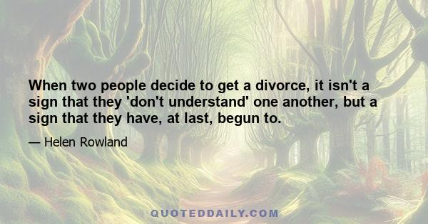 When two people decide to get a divorce, it isn't a sign that they 'don't understand' one another, but a sign that they have, at last, begun to.