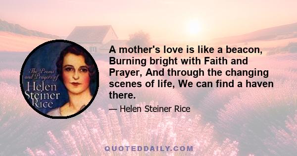 A mother's love is like a beacon, Burning bright with Faith and Prayer, And through the changing scenes of life, We can find a haven there.