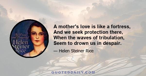 A mother's love is like a fortress, And we seek protection there, When the waves of tribulation, Seem to drown us in despair.