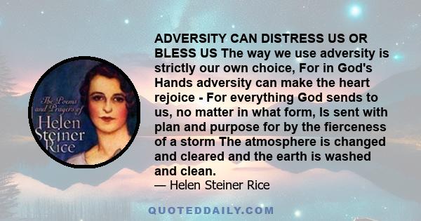 ADVERSITY CAN DISTRESS US OR BLESS US The way we use adversity is strictly our own choice, For in God's Hands adversity can make the heart rejoice - For everything God sends to us, no matter in what form, Is sent with