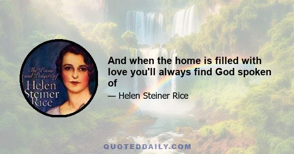 And when the home is filled with love you'll always find God spoken of