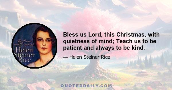 Bless us Lord, this Christmas, with quietness of mind; Teach us to be patient and always to be kind.