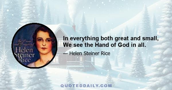 In everything both great and small, We see the Hand of God in all.