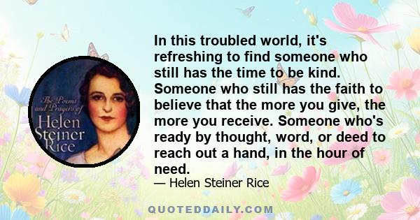 In this troubled world, it's refreshing to find someone who still has the time to be kind. Someone who still has the faith to believe that the more you give, the more you receive. Someone who's ready by thought, word,