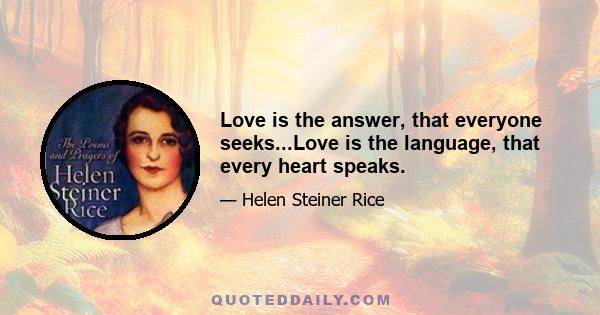 Love is the answer, that everyone seeks...Love is the language, that every heart speaks.