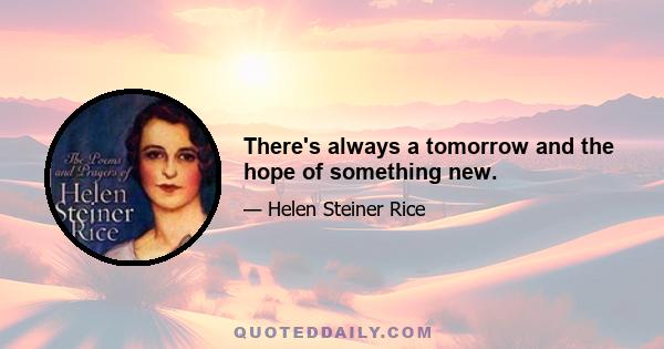 There's always a tomorrow and the hope of something new.