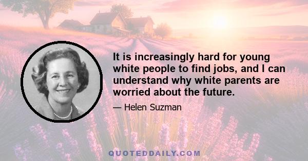 It is increasingly hard for young white people to find jobs, and I can understand why white parents are worried about the future.