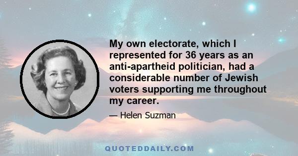 My own electorate, which I represented for 36 years as an anti-apartheid politician, had a considerable number of Jewish voters supporting me throughout my career.