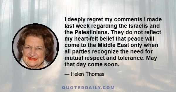 I deeply regret my comments I made last week regarding the Israelis and the Palestinians. They do not reflect my heart-felt belief that peace will come to the Middle East only when all parties recognize the need for