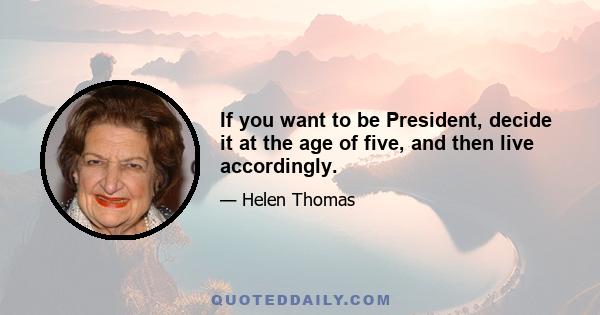 If you want to be President, decide it at the age of five, and then live accordingly.