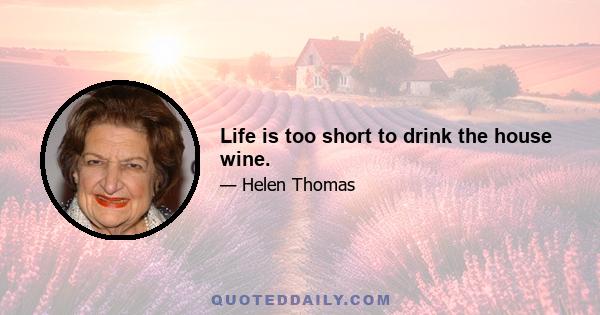 Life is too short to drink the house wine.