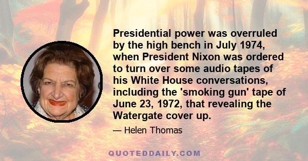 Presidential power was overruled by the high bench in July 1974, when President Nixon was ordered to turn over some audio tapes of his White House conversations, including the 'smoking gun' tape of June 23, 1972, that