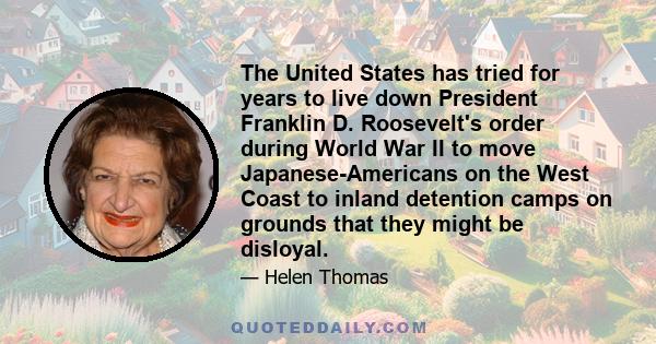 The United States has tried for years to live down President Franklin D. Roosevelt's order during World War II to move Japanese-Americans on the West Coast to inland detention camps on grounds that they might be