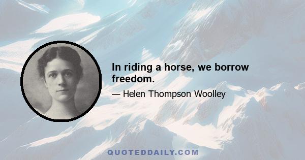 In riding a horse, we borrow freedom.