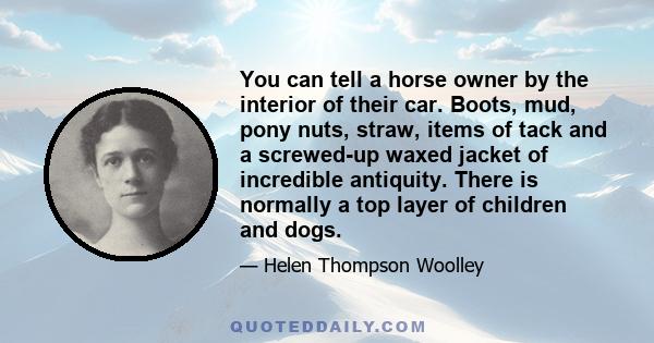 You can tell a horse owner by the interior of their car. Boots, mud, pony nuts, straw, items of tack and a screwed-up waxed jacket of incredible antiquity. There is normally a top layer of children and dogs.