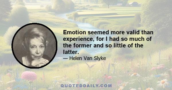 Emotion seemed more valid than experience, for I had so much of the former and so little of the latter.