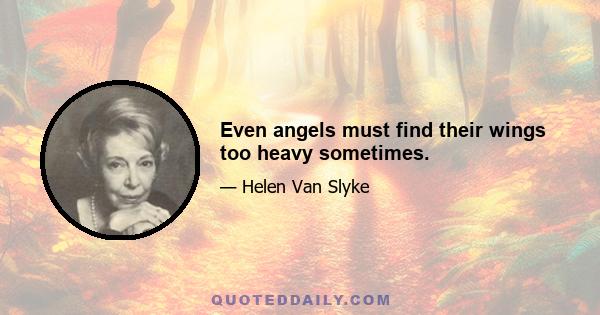 Even angels must find their wings too heavy sometimes.