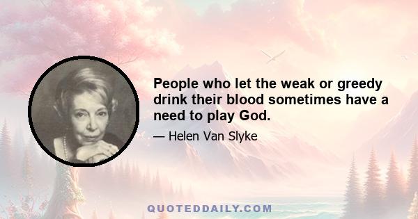 People who let the weak or greedy drink their blood sometimes have a need to play God.