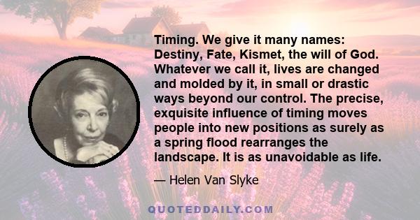 Timing. We give it many names: Destiny, Fate, Kismet, the will of God. Whatever we call it, lives are changed and molded by it, in small or drastic ways beyond our control. The precise, exquisite influence of timing