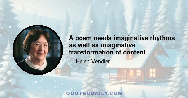 A poem needs imaginative rhythms as well as imaginative transformation of content.