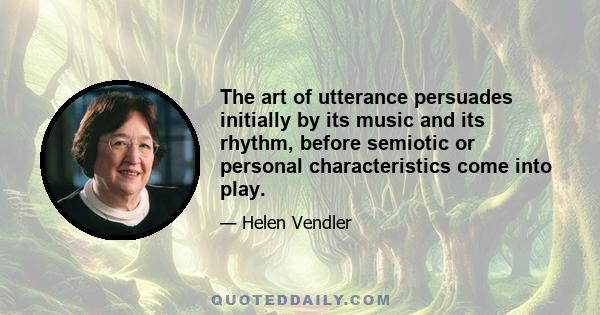 The art of utterance persuades initially by its music and its rhythm, before semiotic or personal characteristics come into play.