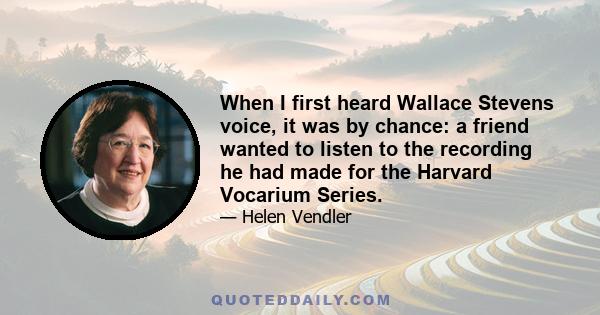 When I first heard Wallace Stevens voice, it was by chance: a friend wanted to listen to the recording he had made for the Harvard Vocarium Series.