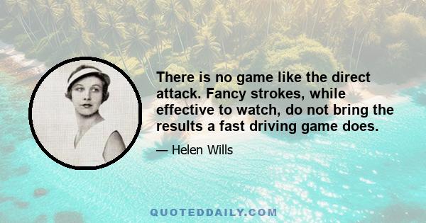 There is no game like the direct attack. Fancy strokes, while effective to watch, do not bring the results a fast driving game does.