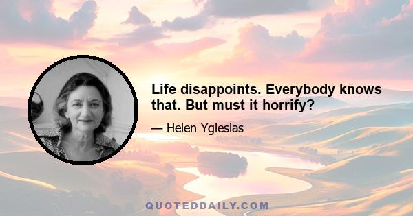 Life disappoints. Everybody knows that. But must it horrify?