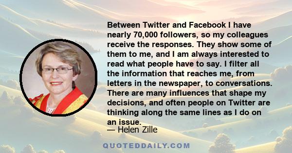 Between Twitter and Facebook I have nearly 70,000 followers, so my colleagues receive the responses. They show some of them to me, and I am always interested to read what people have to say. I filter all the information 