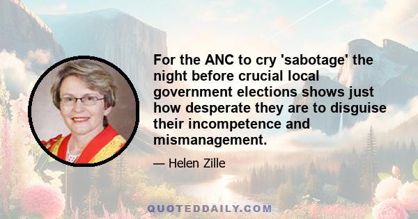 For the ANC to cry 'sabotage' the night before crucial local government elections shows just how desperate they are to disguise their incompetence and mismanagement.