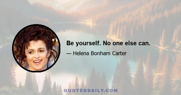 Be yourself. No one else can.