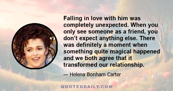 Falling in love with him was completely unexpected. When you only see someone as a friend, you don’t expect anything else. There was definitely a moment when something quite magical happened and we both agree that it