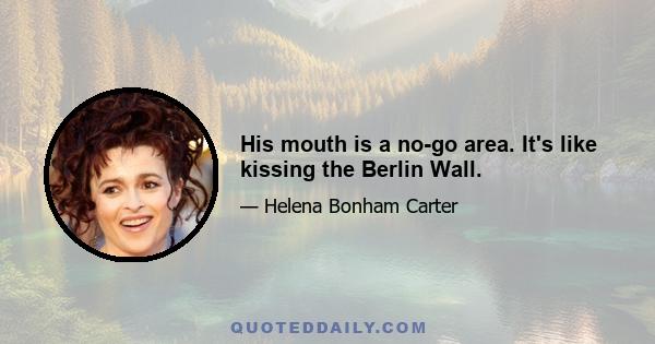 His mouth is a no-go area. It's like kissing the Berlin Wall.