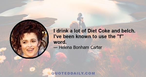 I drink a lot of Diet Coke and belch. I've been known to use the ''f'' word.