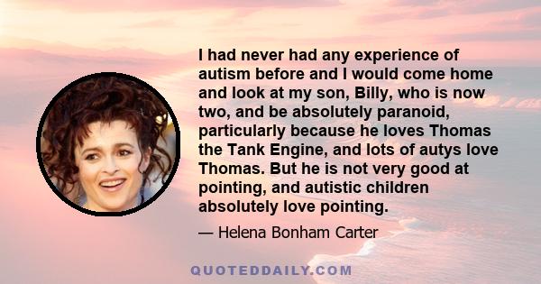 I had never had any experience of autism before and I would come home and look at my son, Billy, who is now two, and be absolutely paranoid, particularly because he loves Thomas the Tank Engine, and lots of autys love