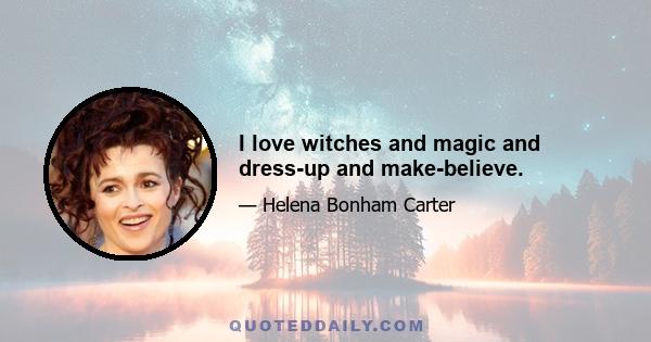 I love witches and magic and dress-up and make-believe.