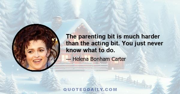 The parenting bit is much harder than the acting bit. You just never know what to do.