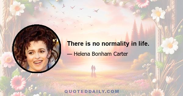 There is no normality in life.