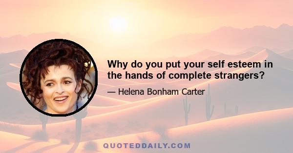 Why do you put your self esteem in the hands of complete strangers?