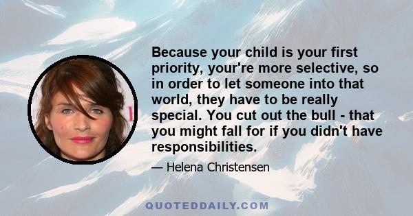 Because your child is your first priority, your're more selective, so in order to let someone into that world, they have to be really special. You cut out the bull - that you might fall for if you didn't have