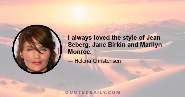 I always loved the style of Jean Seberg, Jane Birkin and Marilyn Monroe.