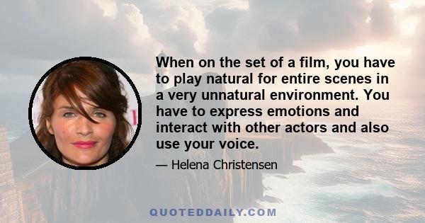 When on the set of a film, you have to play natural for entire scenes in a very unnatural environment. You have to express emotions and interact with other actors and also use your voice.