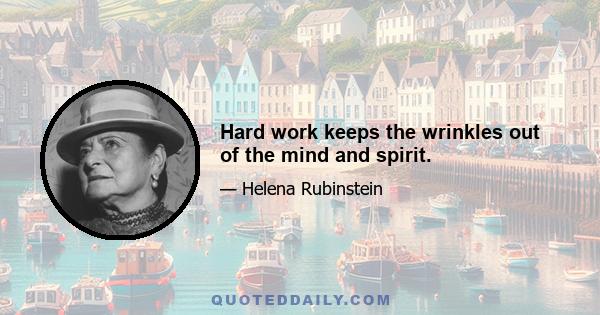 Hard work keeps the wrinkles out of the mind and spirit.