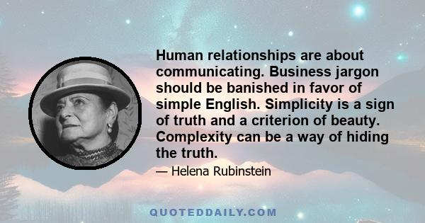 Human relationships are about communicating. Business jargon should be banished in favor of simple English. Simplicity is a sign of truth and a criterion of beauty. Complexity can be a way of hiding the truth.